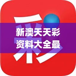 新澳天天彩免費(fèi)大全，新澳天天彩免費(fèi)大全——彩票資訊一網(wǎng)打盡